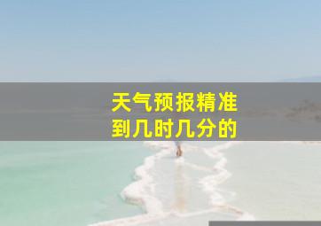 天气预报精准到几时几分的