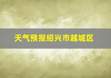 天气预报绍兴市越城区