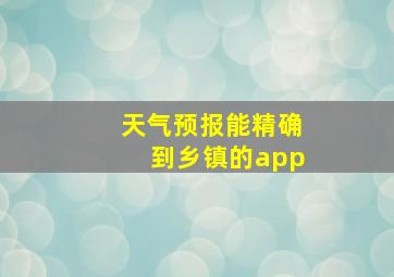 天气预报能精确到乡镇的app