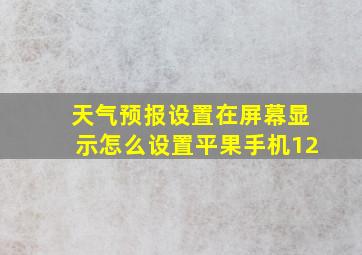 天气预报设置在屏幕显示怎么设置平果手机12