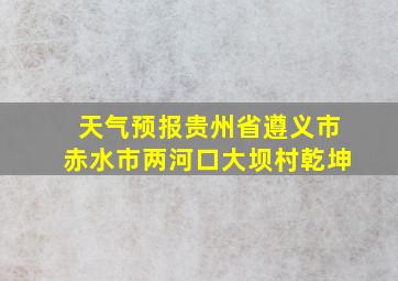 天气预报贵州省遵义市赤水市两河口大坝村乾坤