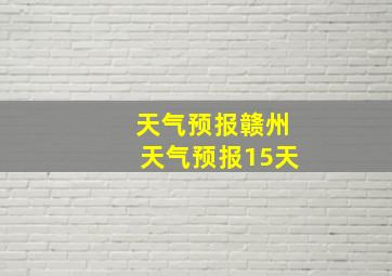 天气预报赣州天气预报15天