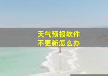 天气预报软件不更新怎么办