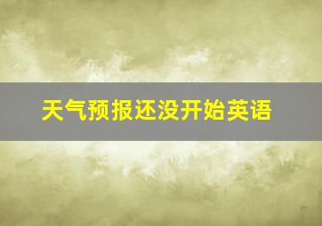 天气预报还没开始英语