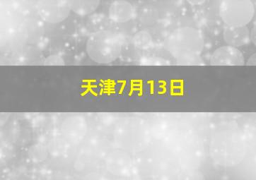 天津7月13日