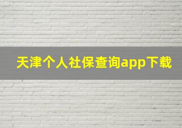 天津个人社保查询app下载