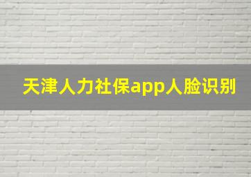 天津人力社保app人脸识别