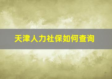 天津人力社保如何查询