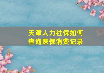 天津人力社保如何查询医保消费记录