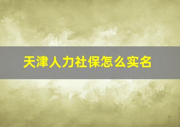 天津人力社保怎么实名