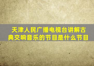 天津人民广播电视台讲解古典交响音乐的节目是什么节目