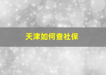 天津如何查社保