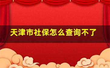 天津市社保怎么查询不了