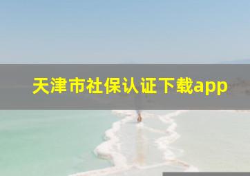 天津市社保认证下载app