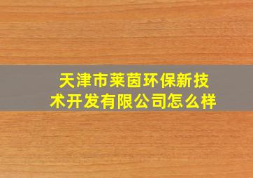 天津市莱茵环保新技术开发有限公司怎么样