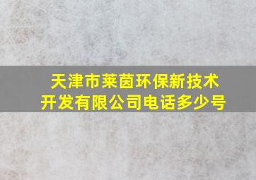 天津市莱茵环保新技术开发有限公司电话多少号