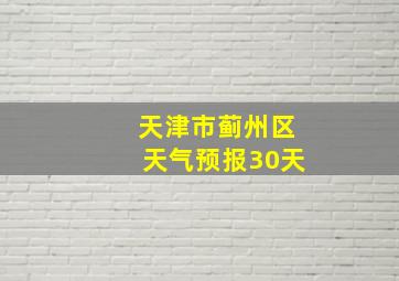 天津市蓟州区天气预报30天