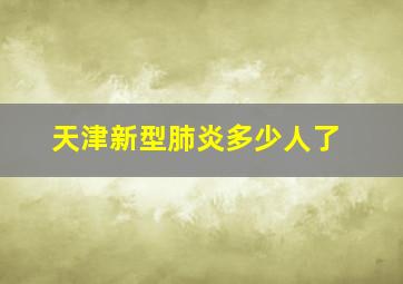 天津新型肺炎多少人了