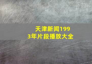 天津新闻1993年片段播放大全