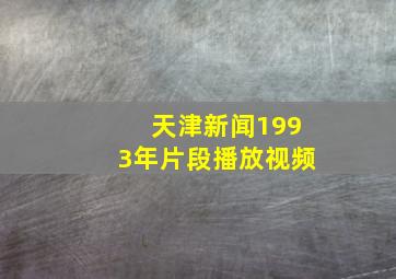 天津新闻1993年片段播放视频