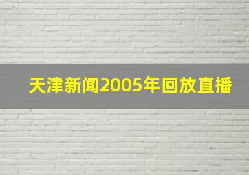 天津新闻2005年回放直播