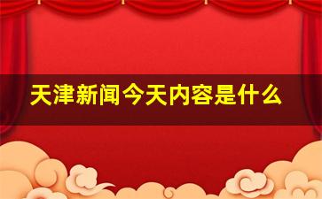 天津新闻今天内容是什么