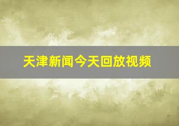 天津新闻今天回放视频