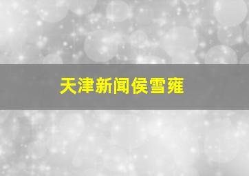 天津新闻侯雪雍