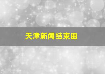 天津新闻结束曲