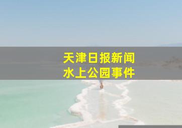 天津日报新闻水上公园事件