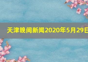 天津晚间新闻2020年5月29日