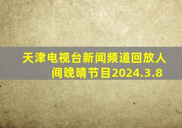 天津电视台新闻频道回放人间晚晴节目2024.3.8