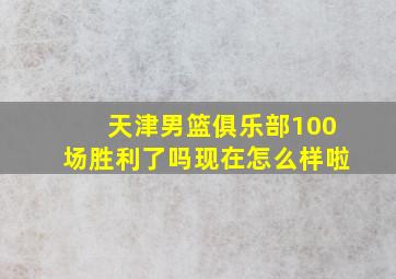 天津男篮俱乐部100场胜利了吗现在怎么样啦