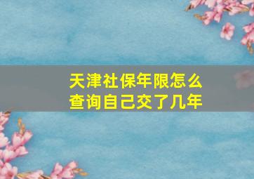 天津社保年限怎么查询自己交了几年