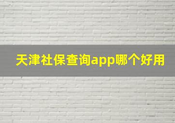 天津社保查询app哪个好用