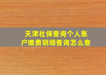 天津社保查询个人账户缴费明细查询怎么查