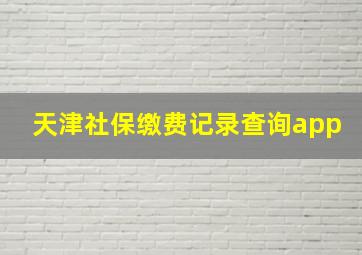 天津社保缴费记录查询app