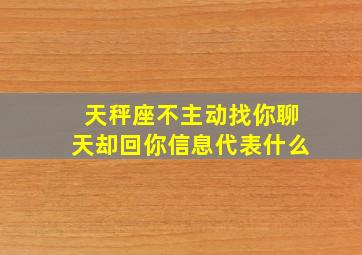 天秤座不主动找你聊天却回你信息代表什么