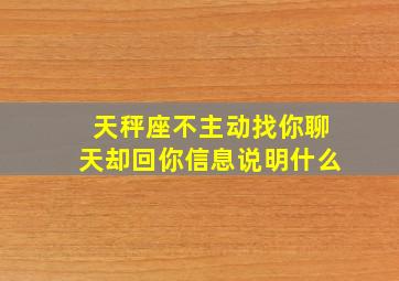 天秤座不主动找你聊天却回你信息说明什么