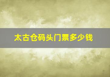 太古仓码头门票多少钱