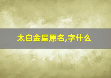 太白金星原名,字什么