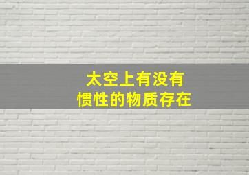 太空上有没有惯性的物质存在