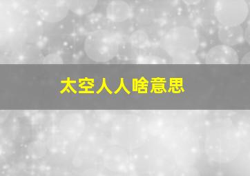 太空人人啥意思