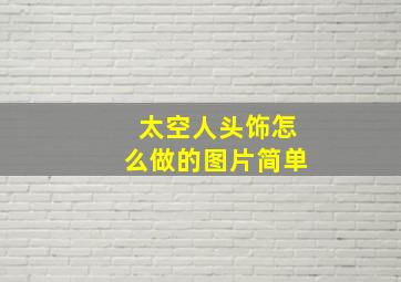 太空人头饰怎么做的图片简单