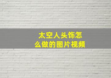 太空人头饰怎么做的图片视频