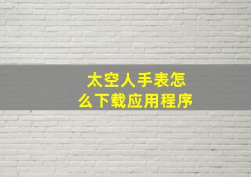 太空人手表怎么下载应用程序