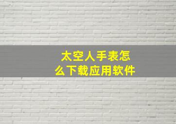 太空人手表怎么下载应用软件