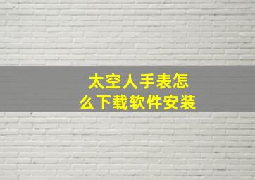 太空人手表怎么下载软件安装