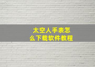 太空人手表怎么下载软件教程