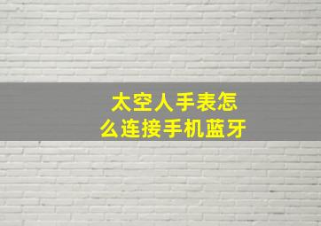 太空人手表怎么连接手机蓝牙